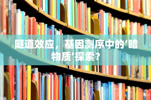 隧道效应，基因测序中的‘暗物质’探索？