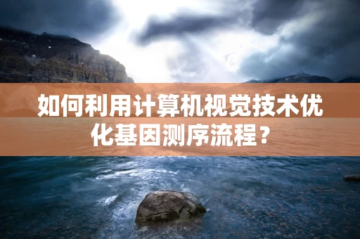 如何利用计算机视觉技术优化基因测序流程？