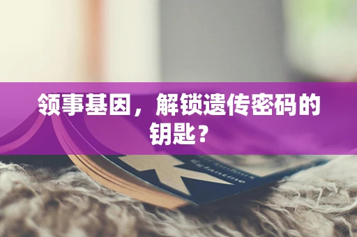 领事基因，解锁遗传密码的钥匙？