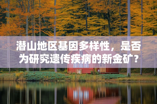 潜山地区基因多样性，是否为研究遗传疾病的新金矿？