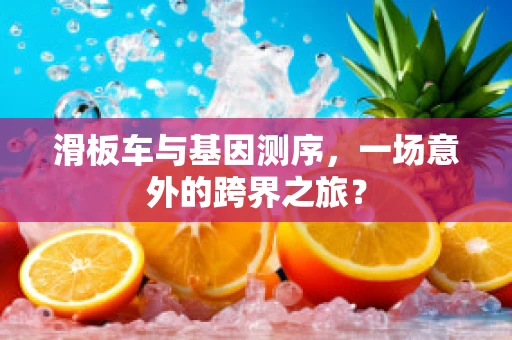 滑板车与基因测序，一场意外的跨界之旅？