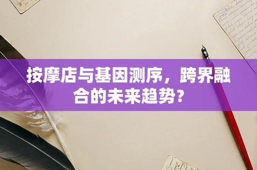 按摩店与基因测序，跨界融合的未来趋势？