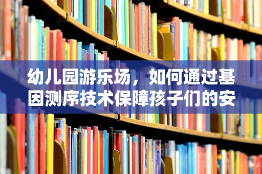 幼儿园游乐场，如何通过基因测序技术保障孩子们的安全与健康？