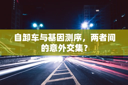 自卸车与基因测序，两者间的意外交集？