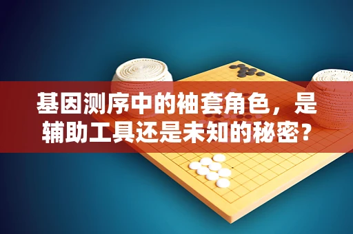 基因测序中的袖套角色，是辅助工具还是未知的秘密？