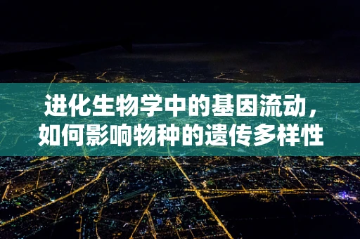 进化生物学中的基因流动，如何影响物种的遗传多样性？