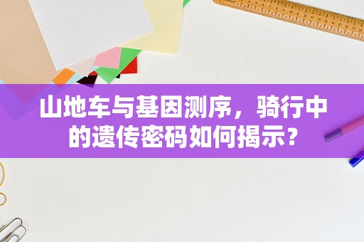 山地车与基因测序，骑行中的遗传密码如何揭示？