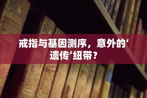 戒指与基因测序，意外的‘遗传’纽带？