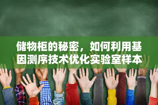 储物柜的秘密，如何利用基因测序技术优化实验室样本管理？