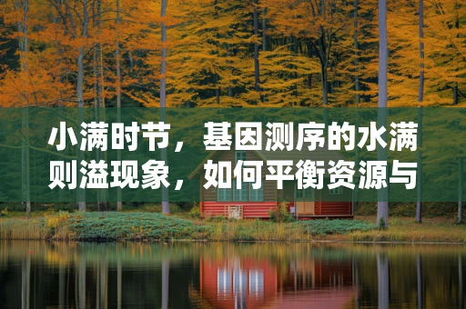 小满时节，基因测序的水满则溢现象，如何平衡资源与效率？