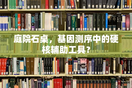 庭院石桌，基因测序中的硬核辅助工具？