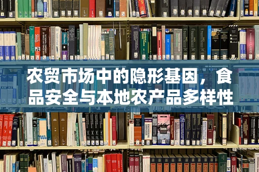 农贸市场中的隐形基因，食品安全与本地农产品多样性如何共舞？