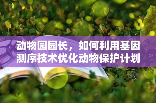 动物园园长，如何利用基因测序技术优化动物保护计划？