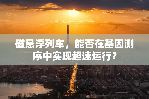 磁悬浮列车，能否在基因测序中实现超速运行？