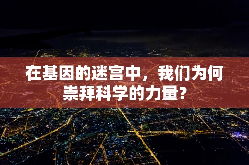 在基因的迷宫中，我们为何崇拜科学的力量？