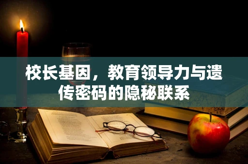 校长基因，教育领导力与遗传密码的隐秘联系