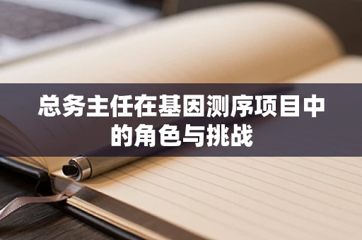 总务主任在基因测序项目中的角色与挑战