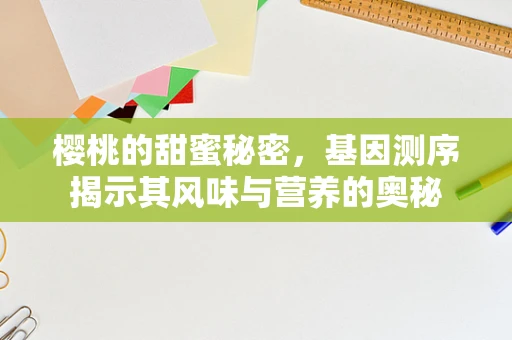 樱桃的甜蜜秘密，基因测序揭示其风味与营养的奥秘