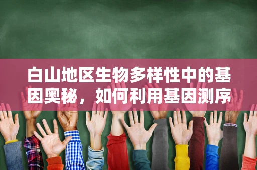 白山地区生物多样性中的基因奥秘，如何利用基因测序技术揭示其独特性？