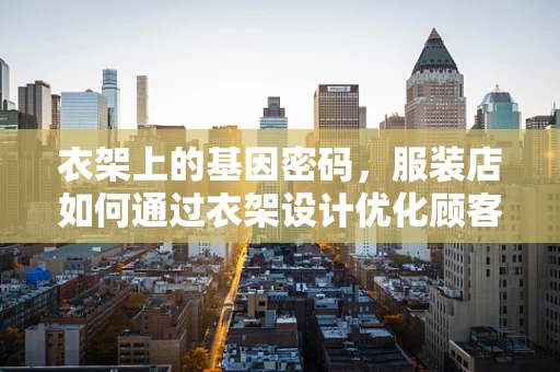 衣架上的基因密码，服装店如何通过衣架设计优化顾客购物体验？