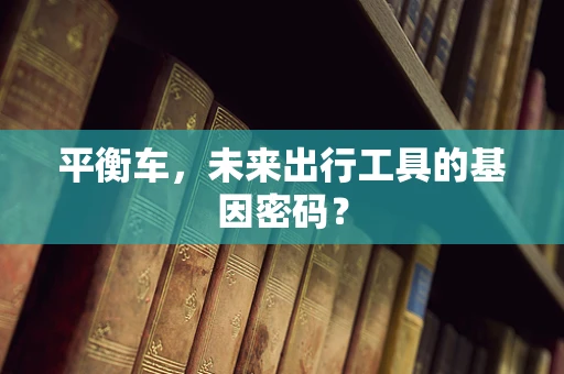 平衡车，未来出行工具的基因密码？