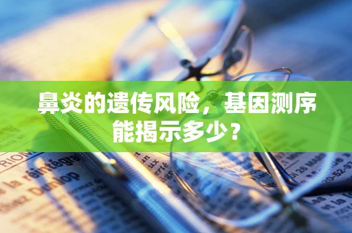 鼻炎的遗传风险，基因测序能揭示多少？