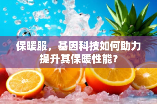 保暖服，基因科技如何助力提升其保暖性能？