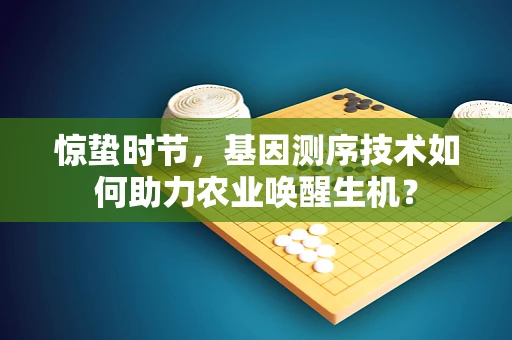 惊蛰时节，基因测序技术如何助力农业唤醒生机？