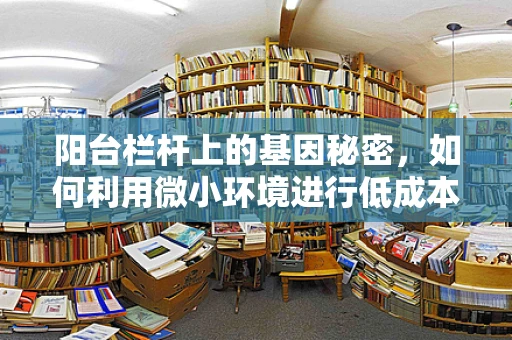 阳台栏杆上的基因秘密，如何利用微小环境进行低成本基因测序？