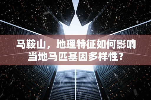 马鞍山，地理特征如何影响当地马匹基因多样性？