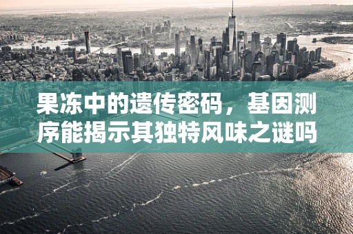 果冻中的遗传密码，基因测序能揭示其独特风味之谜吗？