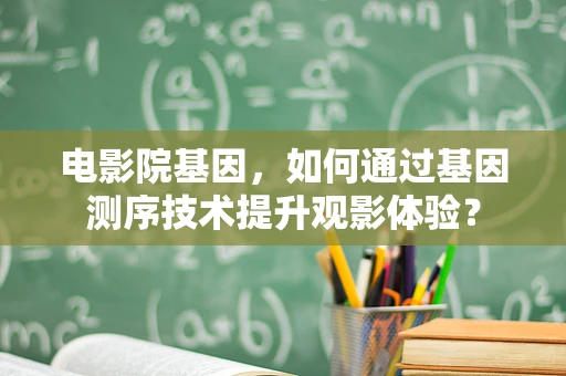 电影院基因，如何通过基因测序技术提升观影体验？