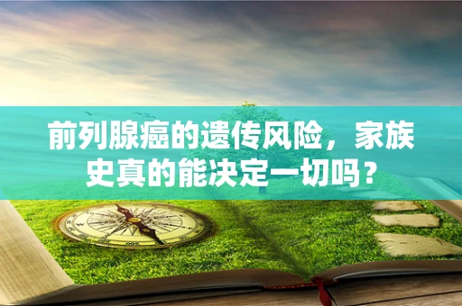 前列腺癌的遗传风险，家族史真的能决定一切吗？