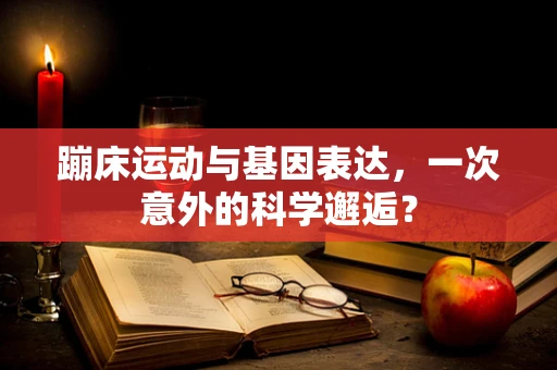 蹦床运动与基因表达，一次意外的科学邂逅？