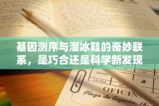 基因测序与溜冰鞋的奇妙联系，是巧合还是科学新发现？