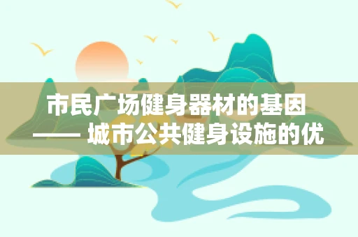 市民广场健身器材的基因 —— 城市公共健身设施的优化与健康促进