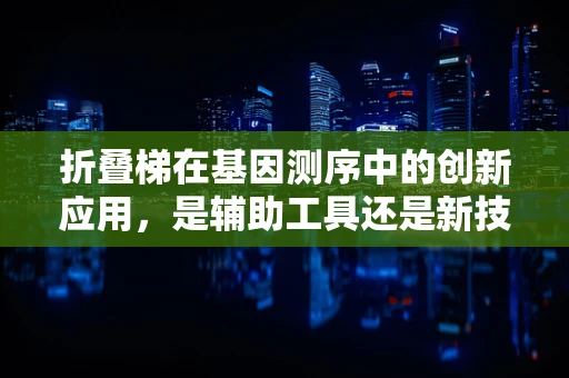 折叠梯在基因测序中的创新应用，是辅助工具还是新技术的预兆？