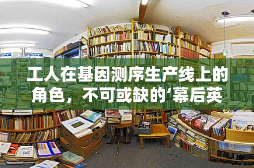 工人在基因测序生产线上的角色，不可或缺的‘幕后英雄’？