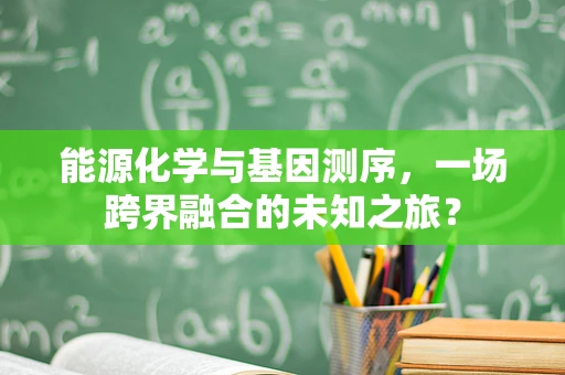 能源化学与基因测序，一场跨界融合的未知之旅？