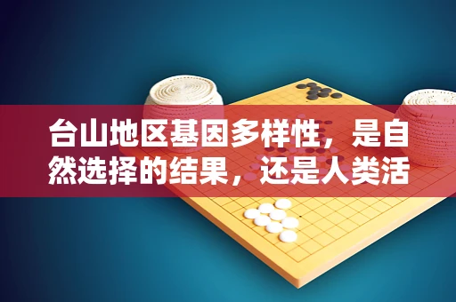 台山地区基因多样性，是自然选择的结果，还是人类活动的印记？