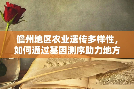 儋州地区农业遗传多样性，如何通过基因测序助力地方特色作物保护？