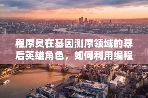 程序员在基因测序领域的幕后英雄角色，如何利用编程技术优化测序数据分析？