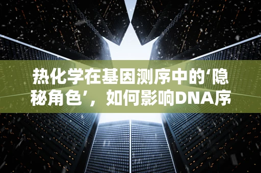 热化学在基因测序中的‘隐秘角色’，如何影响DNA序列的稳定性？