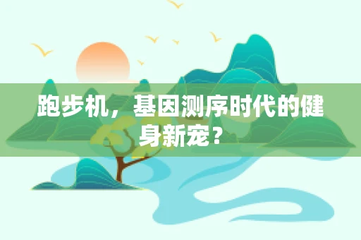 跑步机，基因测序时代的健身新宠？