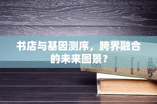 书店与基因测序，跨界融合的未来图景？