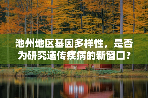 池州地区基因多样性，是否为研究遗传疾病的新窗口？