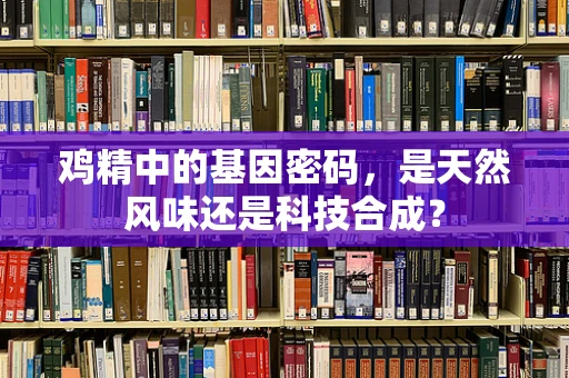 鸡精中的基因密码，是天然风味还是科技合成？