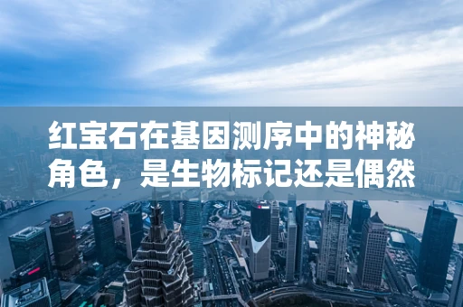 红宝石在基因测序中的神秘角色，是生物标记还是偶然巧合？