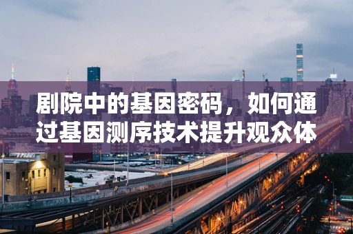 剧院中的基因密码，如何通过基因测序技术提升观众体验？