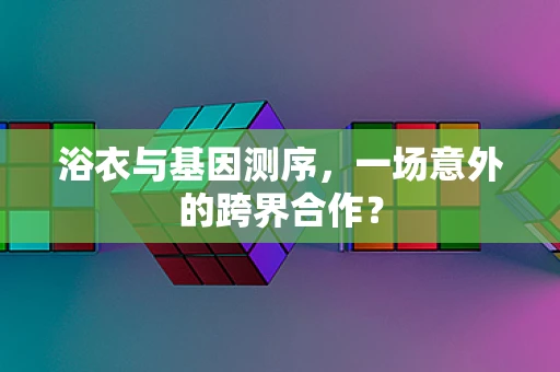 浴衣与基因测序，一场意外的跨界合作？